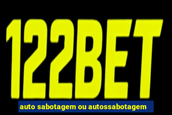 auto sabotagem ou autossabotagem